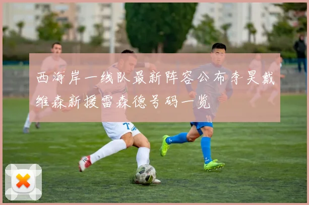 西海岸一线队最新阵容公布李昊戴维森新援雷森德号码一览