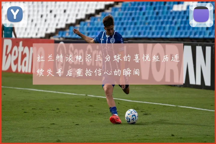 杜兰特谈绝杀三分球的喜悦经历连续失手后重拾信心的瞬间