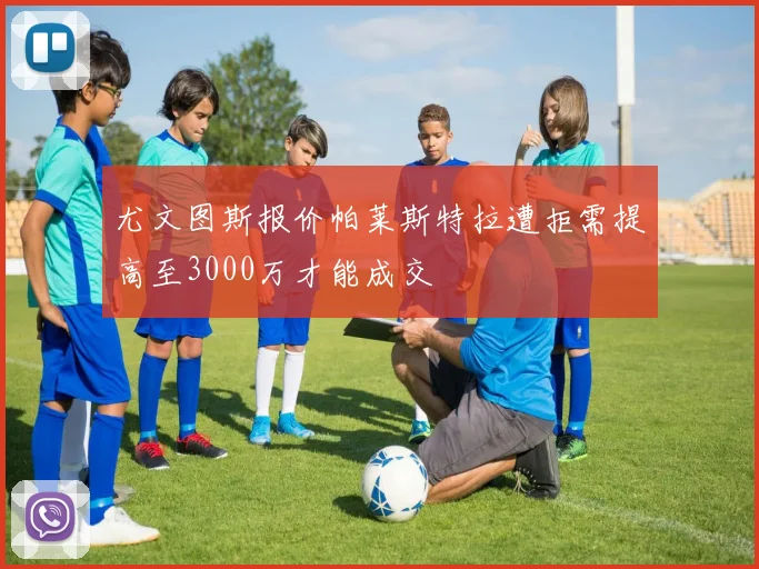 尤文图斯报价帕莱斯特拉遭拒需提高至3000万才能成交