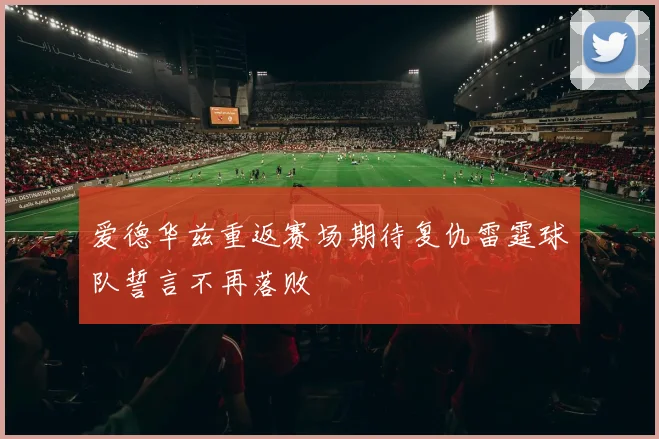 爱德华兹重返赛场期待复仇雷霆球队誓言不再落败