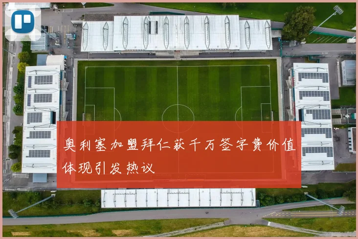 奥利塞加盟拜仁获千万签字费价值体现引发热议