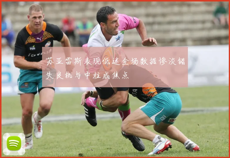 苏亚雷斯表现低迷全场数据惨淡错失良机与中柱成焦点