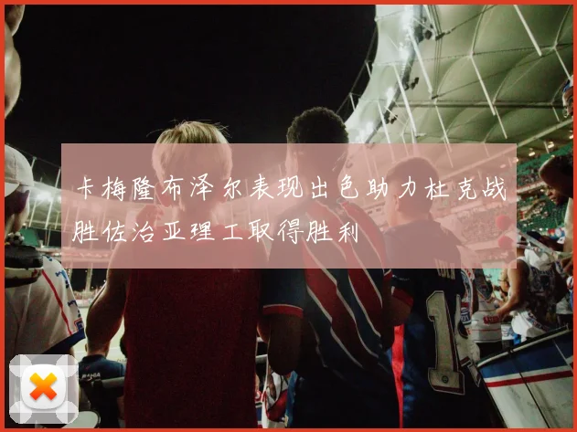 卡梅隆布泽尔表现出色助力杜克战胜佐治亚理工取得胜利