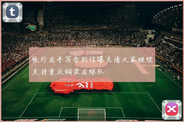 张外龙手写告别信曝光请大家继续支持重庆铜梁龙球队