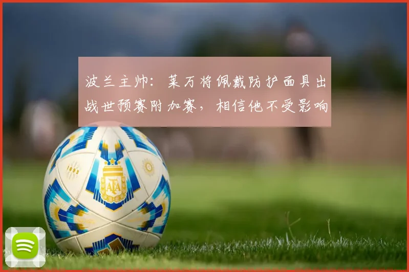 波兰主帅：莱万将佩戴防护面具出战世预赛附加赛，相信他不受影响