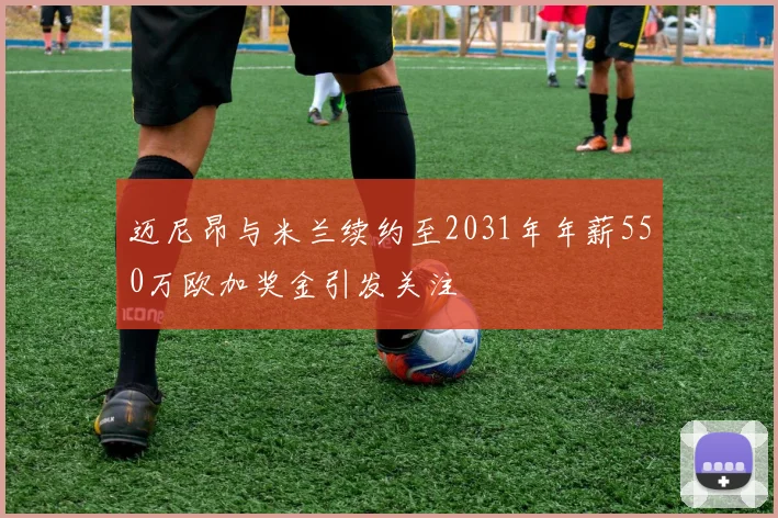 迈尼昂与米兰续约至2031年年薪550万欧加奖金引发关注