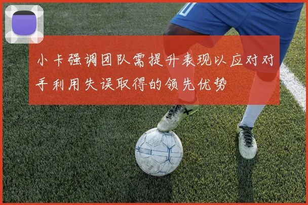 小卡强调团队需提升表现以应对对手利用失误取得的领先优势