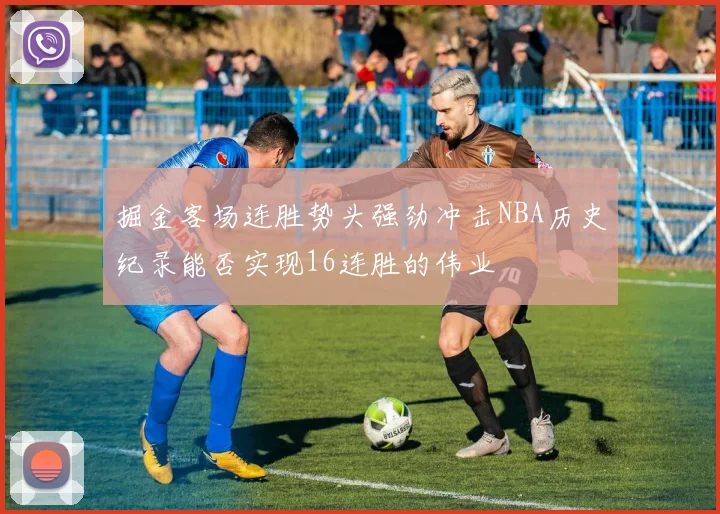 掘金客场连胜势头强劲冲击NBA历史纪录能否实现16连胜的伟业