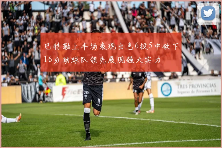 巴特勒上半场表现出色6投5中砍下16分助球队领先展现强大实力