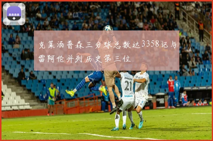 克莱汤普森三分球总数达3358记与雷阿伦并列历史第三位