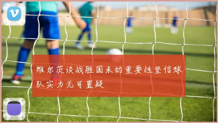 维尔茨谈战胜国米的重要性坚信球队实力无可置疑