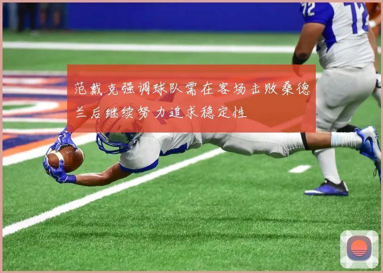 范戴克强调球队需在客场击败桑德兰后继续努力追求稳定性