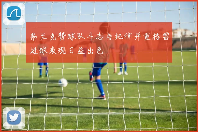 弗兰克赞球队斗志与纪律并重格雷进球表现日益出色
