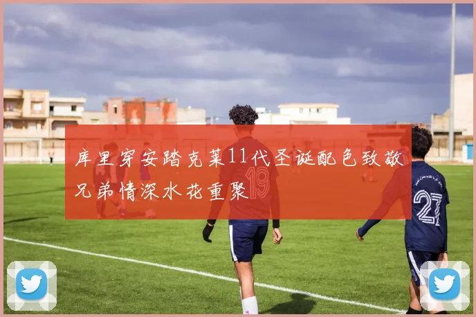 库里穿安踏克莱11代圣诞配色致敬兄弟情深水花重聚