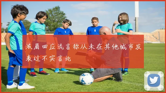 浓眉回应流言称从未在其他城市发表过不实言论