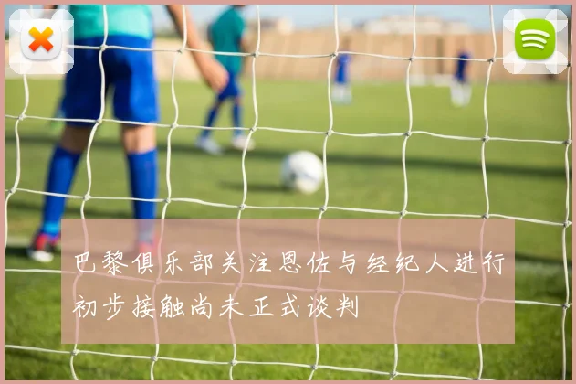 巴黎俱乐部关注恩佐与经纪人进行初步接触尚未正式谈判