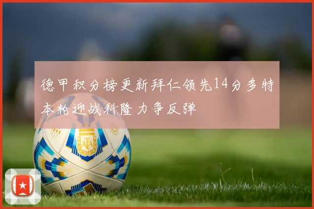 德甲积分榜更新拜仁领先14分多特本轮迎战科隆力争反弹