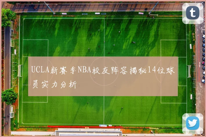 UCLA新赛季NBA校友阵容揭秘14位球员实力分析