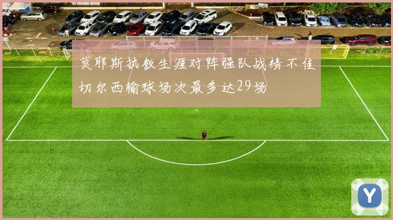 莫耶斯执教生涯对阵强队战绩不佳切尔西输球场次最多达29场